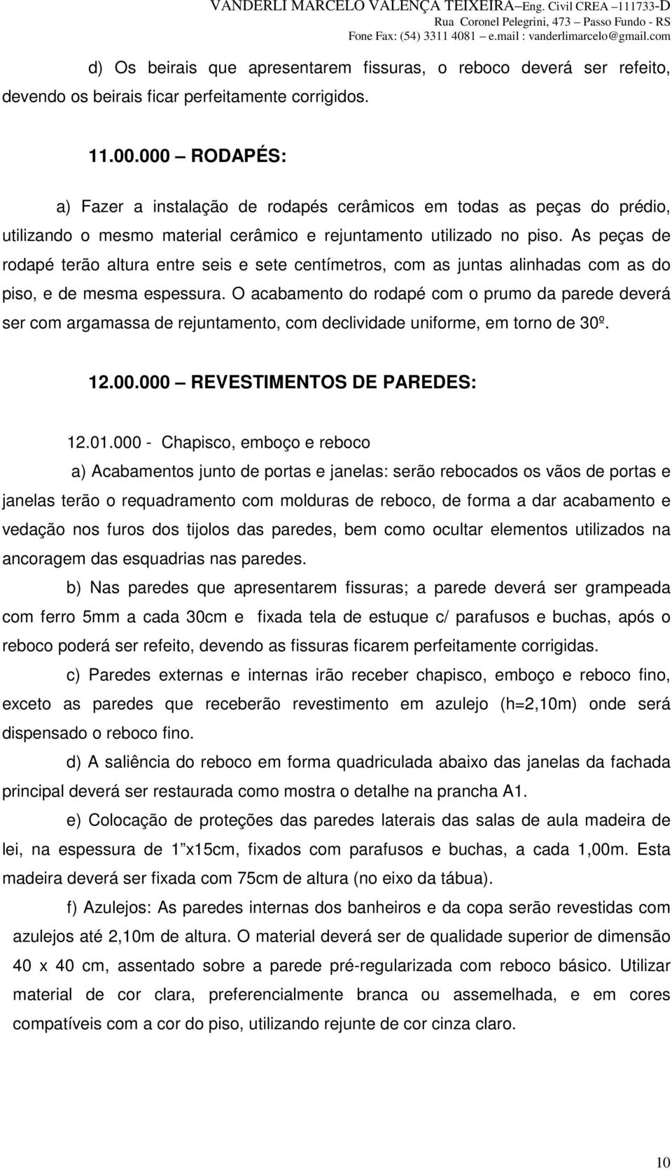 As peças de rodapé terão altura entre seis e sete centímetros, com as juntas alinhadas com as do piso, e de mesma espessura.