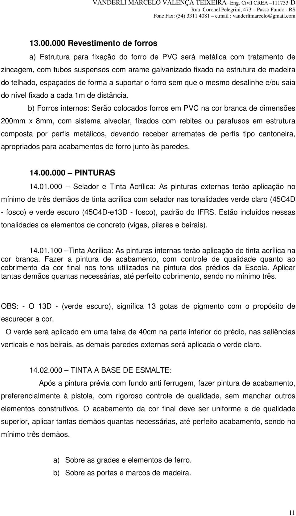 espaçados de forma a suportar o forro sem que o mesmo desalinhe e/ou saia do nível fixado a cada 1m de distância.