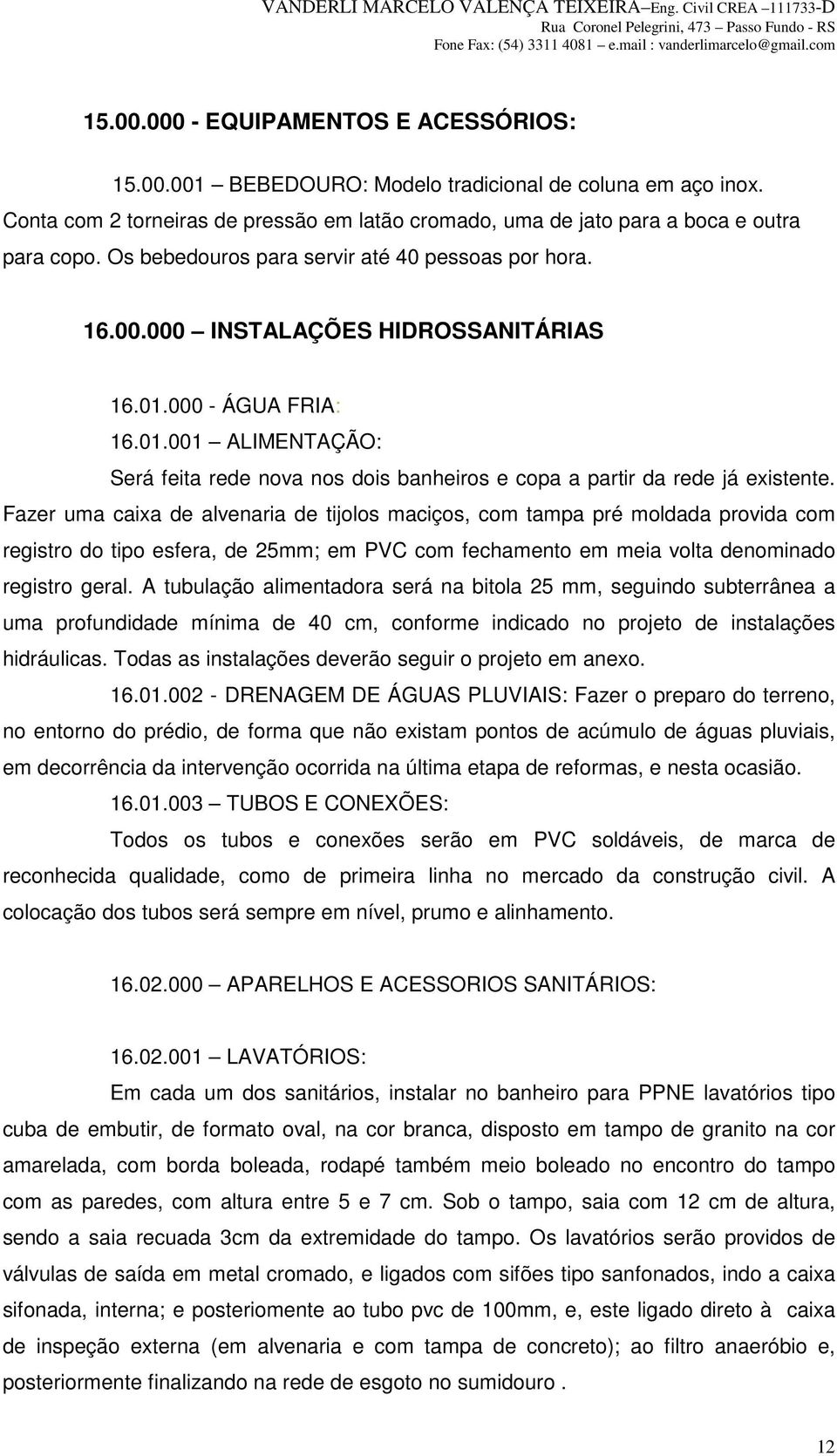 Fazer uma caixa de alvenaria de tijolos maciços, com tampa pré moldada provida com registro do tipo esfera, de 25mm; em PVC com fechamento em meia volta denominado registro geral.