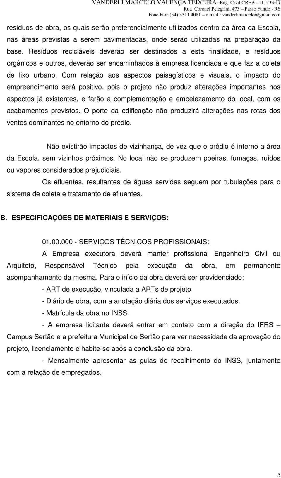 Com relação aos aspectos paisagísticos e visuais, o impacto do empreendimento será positivo, pois o projeto não produz alterações importantes nos aspectos já existentes, e farão a complementação e