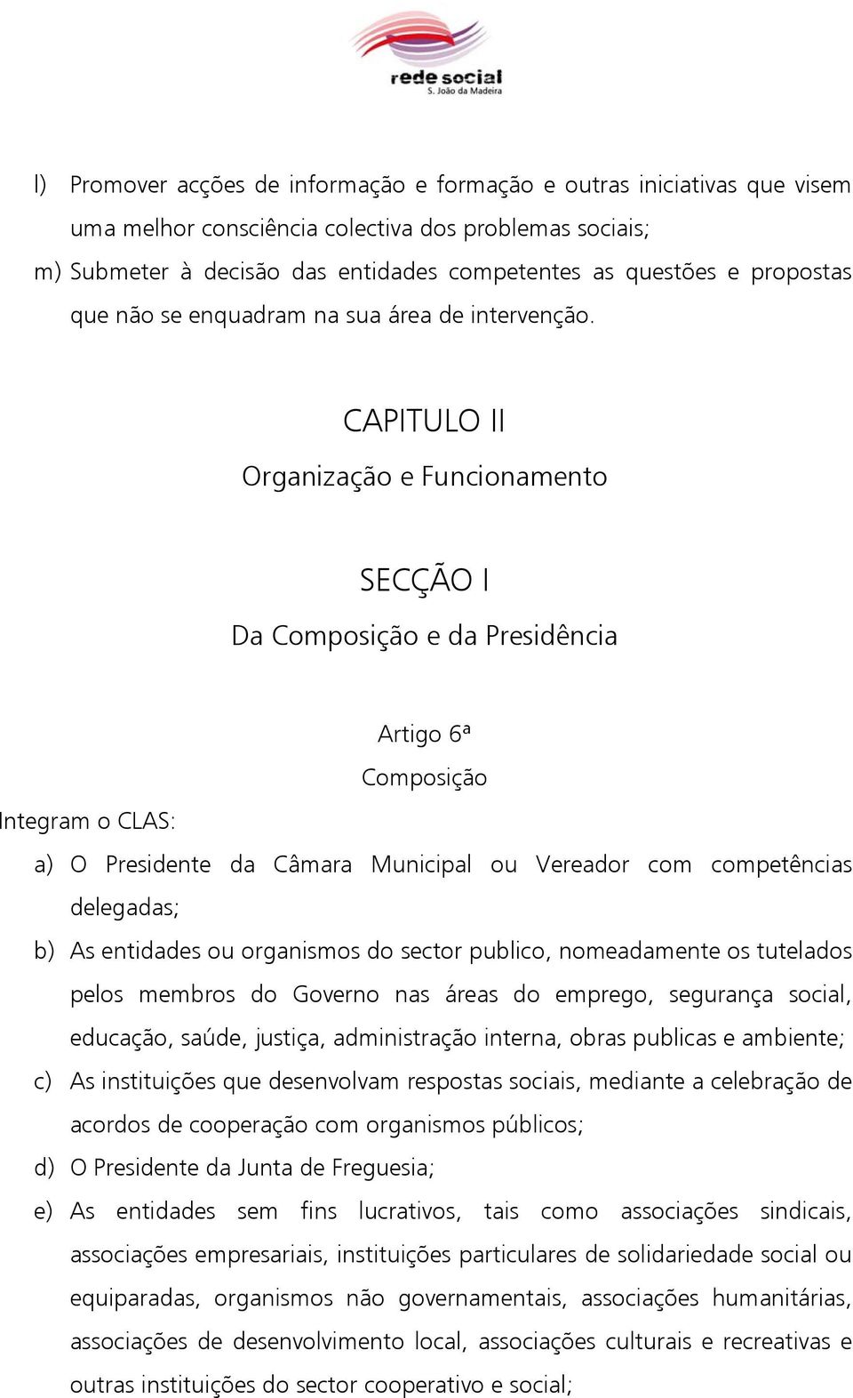 CAPITULO II Organização e Funcionamento SECÇÃO I Da Composição e da Presidência Artigo 6ª Composição Integram o CLAS: a) O Presidente da Câmara Municipal ou Vereador com competências delegadas; b) As