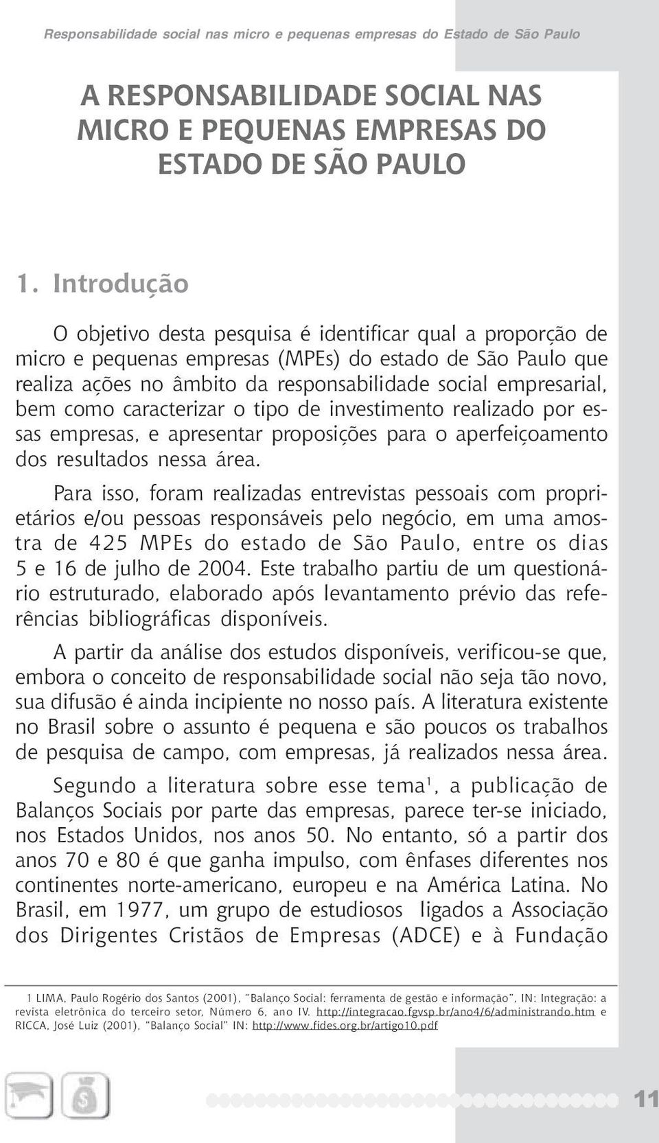 como caracterizar o tipo de investimento realizado por essas empresas, e apresentar proposições para o aperfeiçoamento dos resultados nessa área.