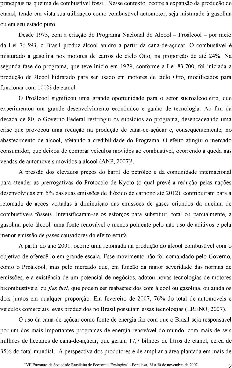 Desde 1975, com a criação do Programa Nacional do Álcool Proálcool por meio da Lei 76.593, o Brasil produz álcool anidro a partir da cana-de-açúcar.