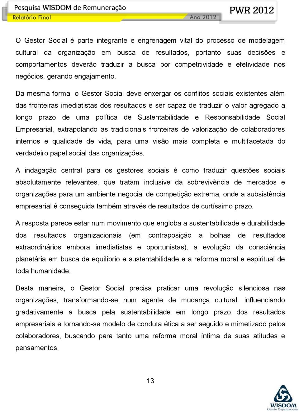 Da mesma forma, o Gestor Social deve enxergar os conflitos sociais existentes além das fronteiras imediatistas dos resultados e ser capaz de traduzir o valor agregado a longo prazo de uma política de