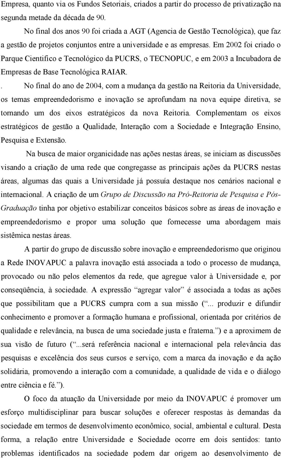 Em 2002 foi criado o Parque Cientifico e Tecnológico da PUCRS, o TECNOPUC, e em 2003 a Incubadora de Empresas de Base Tecnológica RAIAR.