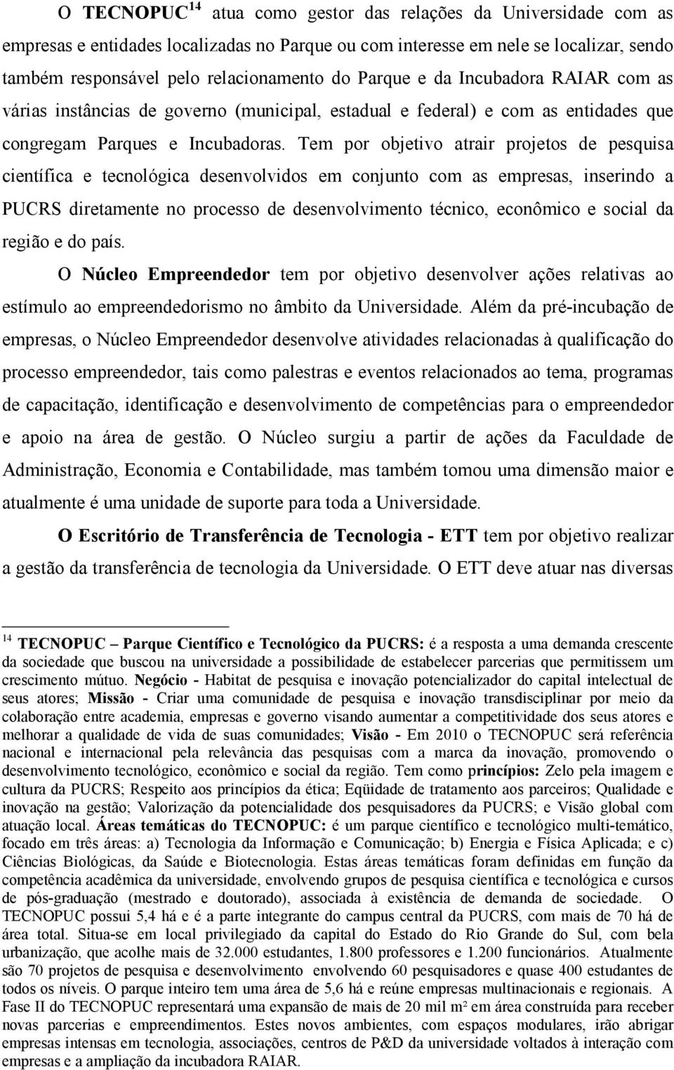 Tem por objetivo atrair projetos de pesquisa científica e tecnológica desenvolvidos em conjunto com as empresas, inserindo a PUCRS diretamente no processo de desenvolvimento técnico, econômico e