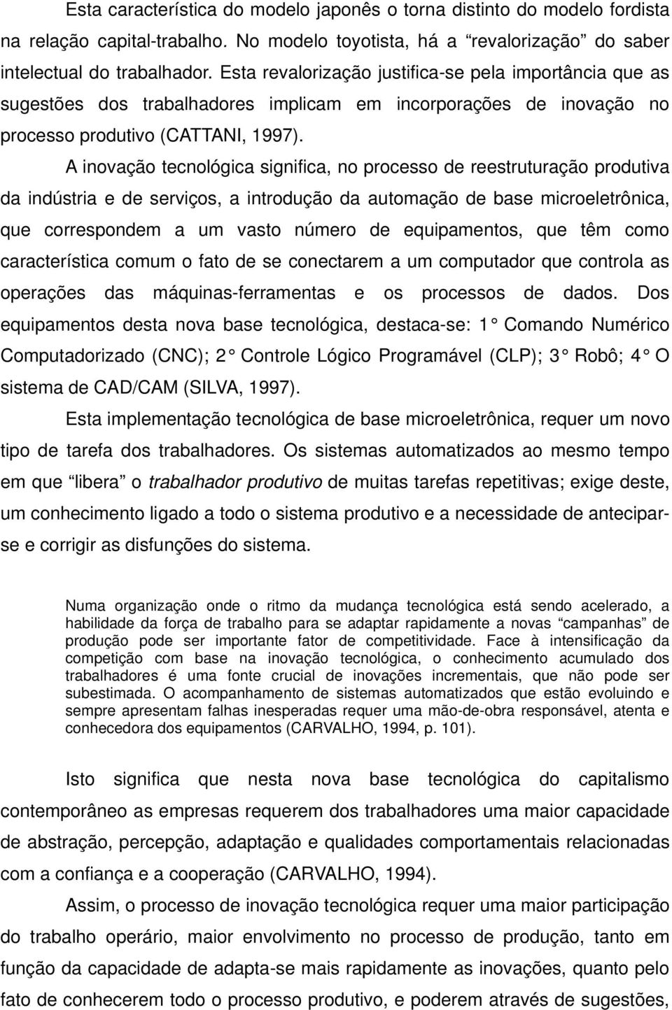 A inovação tecnológica significa, no processo de reestruturação produtiva da indústria e de serviços, a introdução da automação de base microeletrônica, que correspondem a um vasto número de