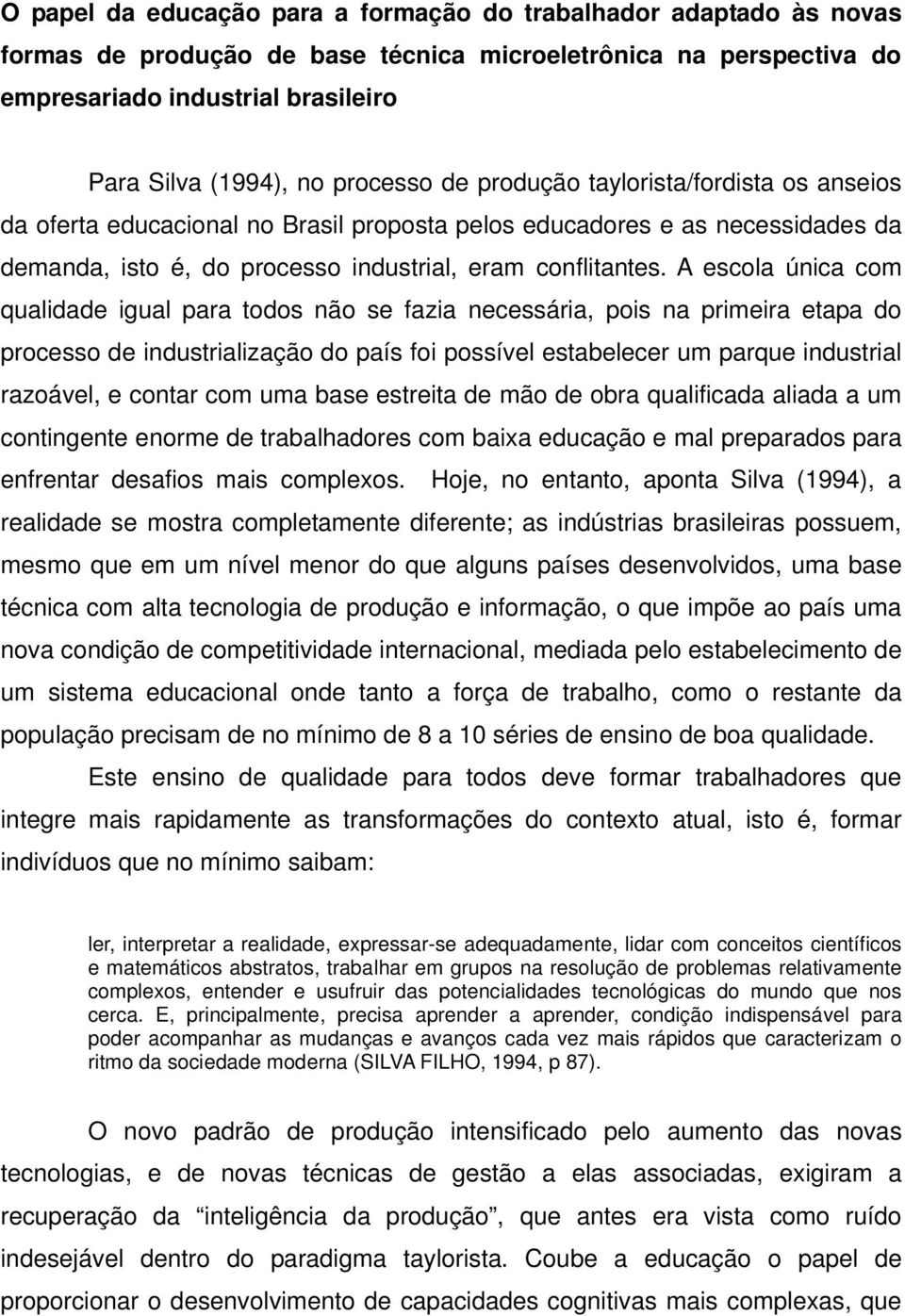 A escola única com qualidade igual para todos não se fazia necessária, pois na primeira etapa do processo de industrialização do país foi possível estabelecer um parque industrial razoável, e contar