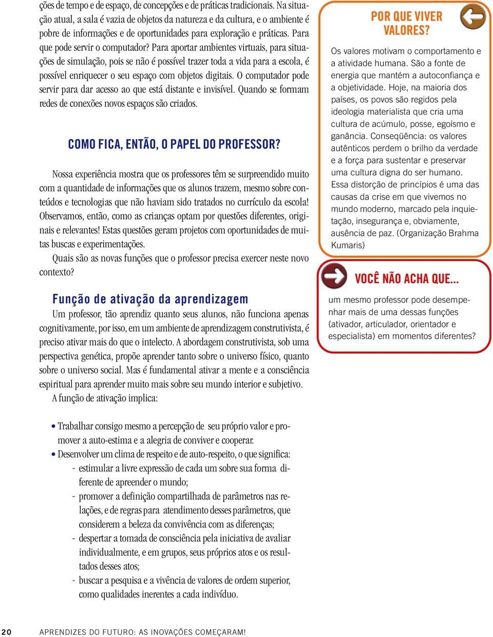 Para aportar ambientes virtuais, para situações de simulação, pois se não é possível trazer toda a vida para a escola, é possível enriquecer o seu espaço com objetos digitais.