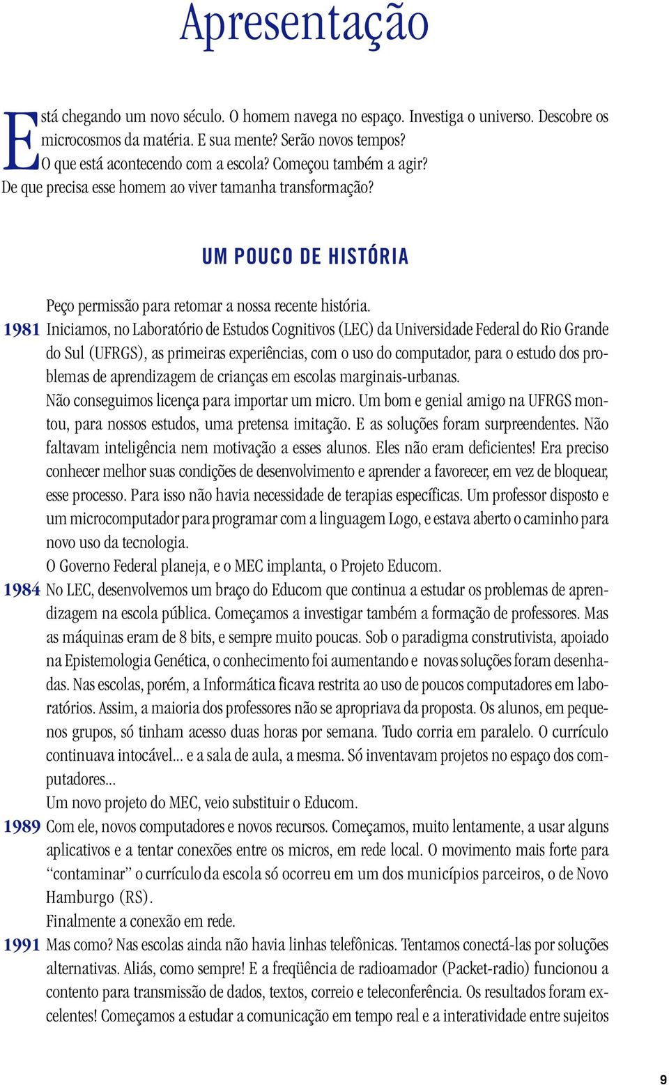 1981 Iniciamos, no Laboratório de Estudos Cognitivos (LEC) da Universidade Federal do Rio Grande do Sul (UFRGS), as primeiras experiências, com o uso do computador, para o estudo dos problemas de