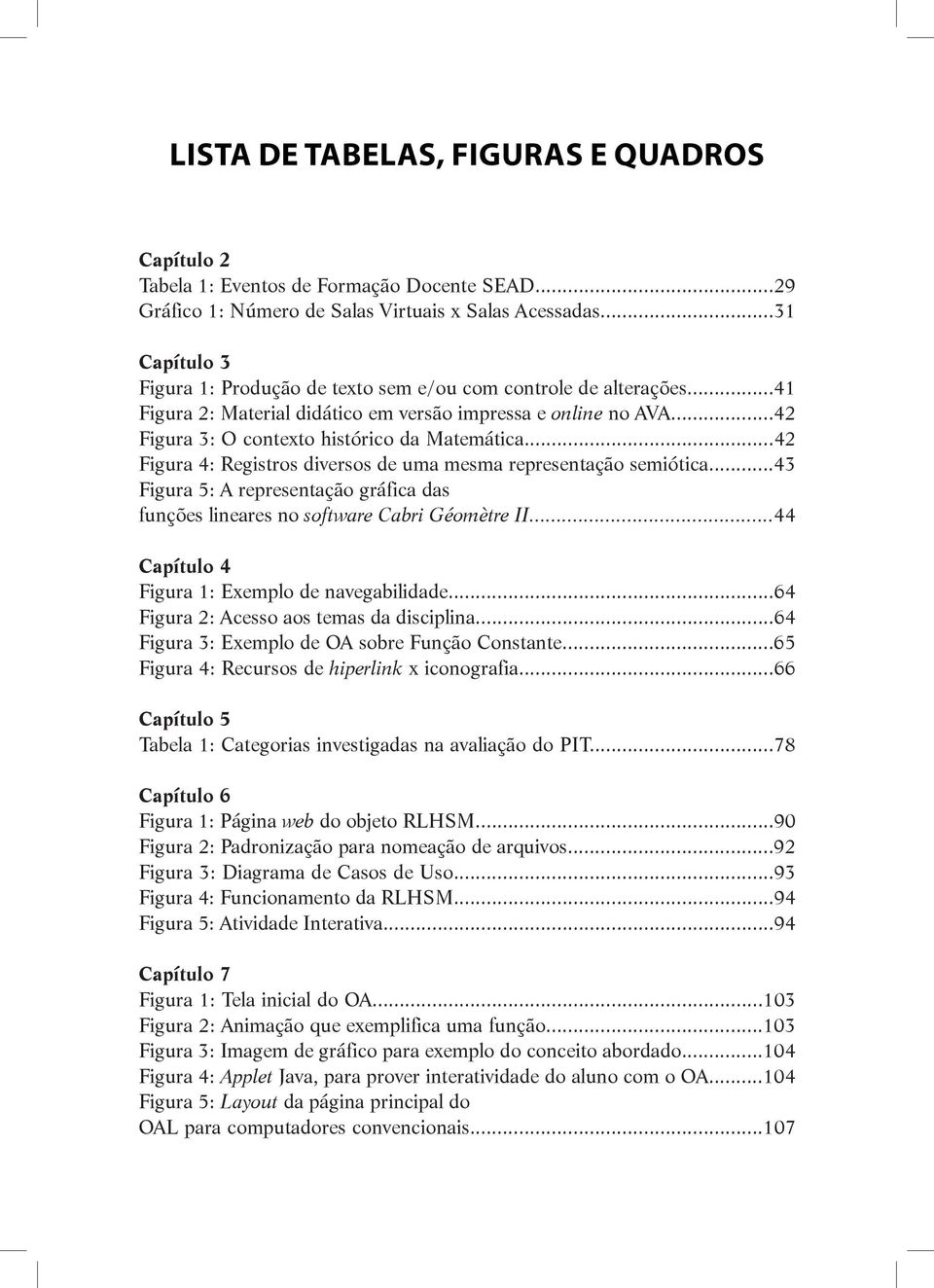 ..42 Figura 4: Registros diversos de uma mesma representação semiótica...43 Figura 5: A representação gráfica das funções lineares no software Cabri Géomètre II.