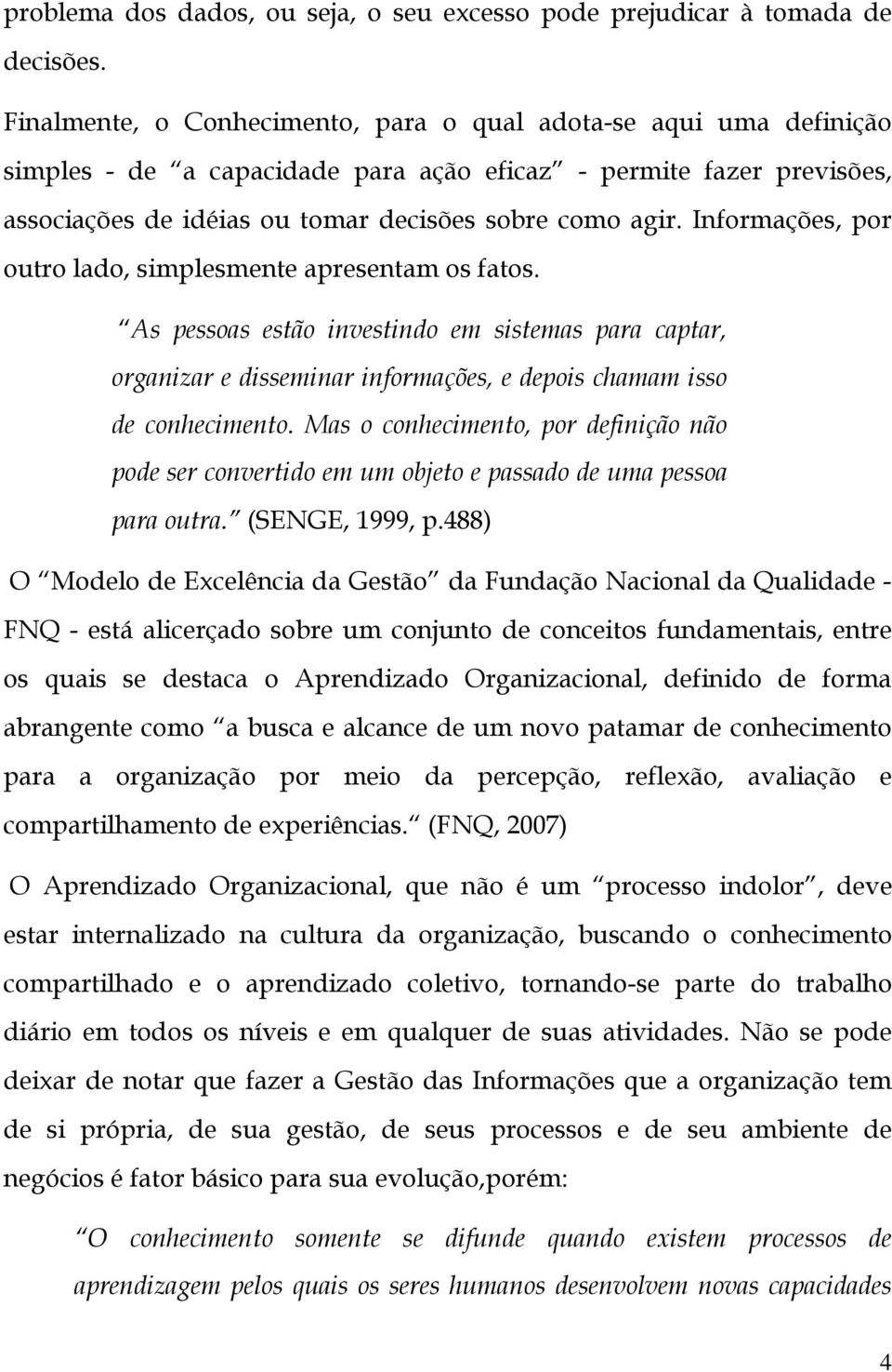 Informações, por outro lado, simplesmente apresentam os fatos. As pessoas estão investindo em sistemas para captar, organizar e disseminar informações, e depois chamam isso de conhecimento.