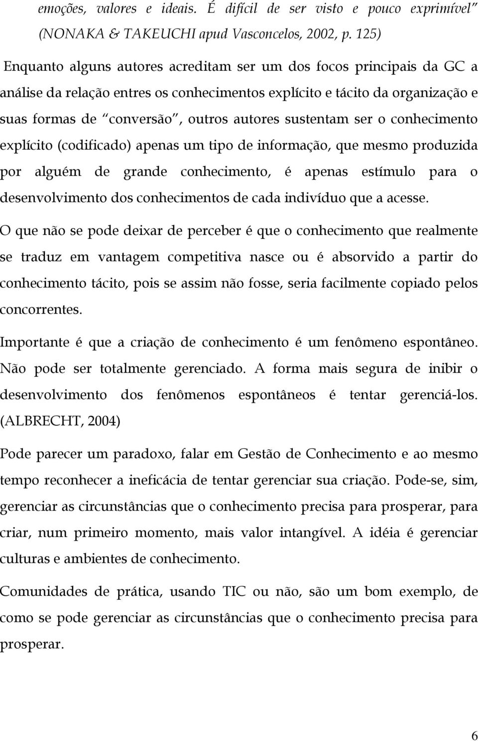 sustentam ser o conhecimento explícito (codificado) apenas um tipo de informação, que mesmo produzida por alguém de grande conhecimento, é apenas estímulo para o desenvolvimento dos conhecimentos de