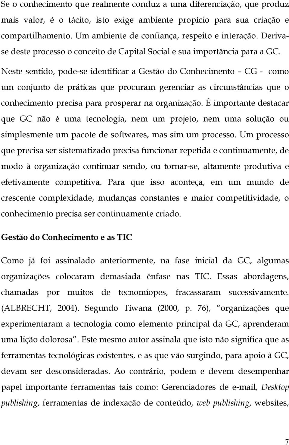 Neste sentido, pode-se identificar a Gestão do Conhecimento CG - como um conjunto de práticas que procuram gerenciar as circunstâncias que o conhecimento precisa para prosperar na organização.