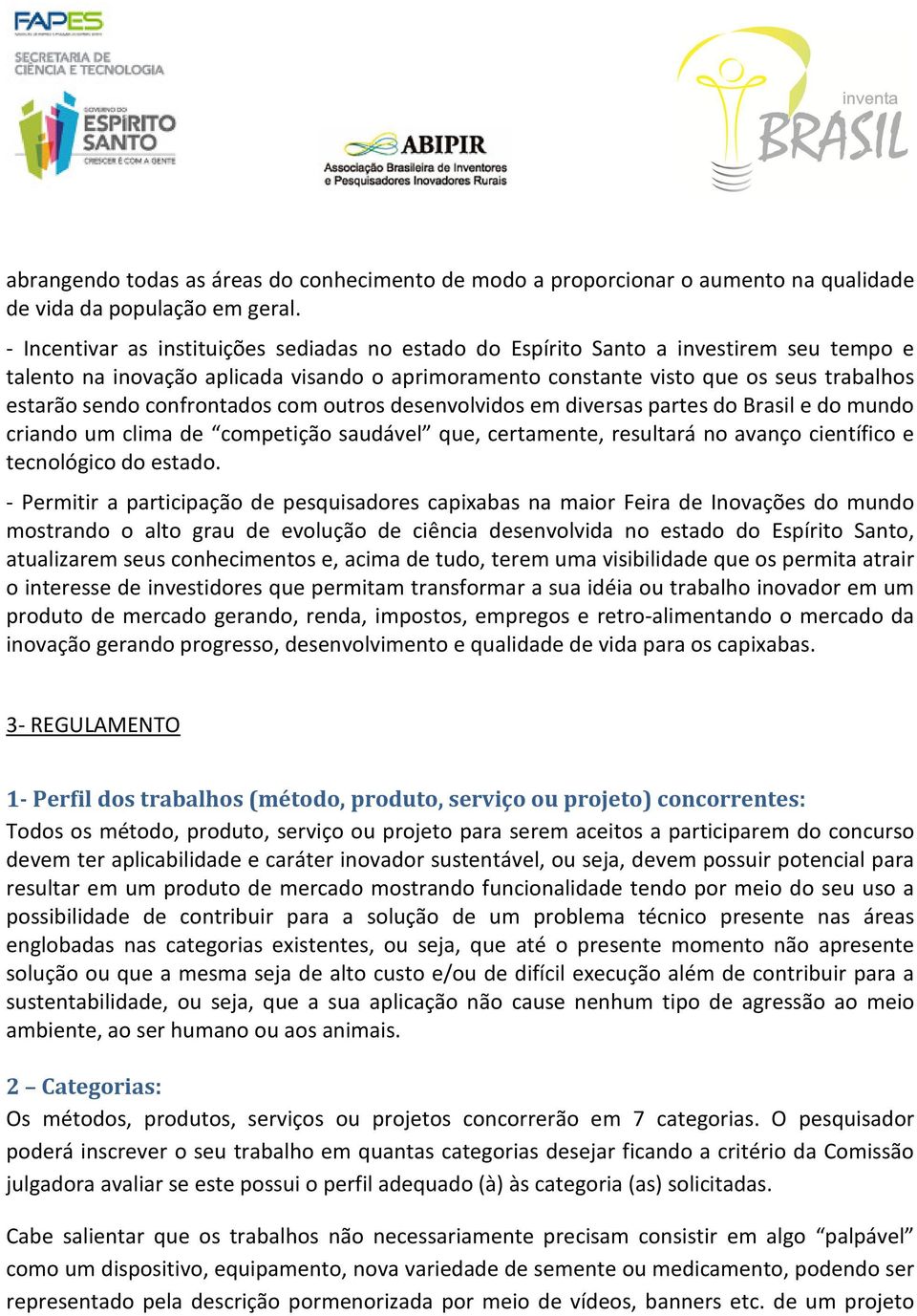 confrontados com outros desenvolvidos em diversas partes do Brasil e do mundo criando um clima de competição saudável que, certamente, resultará no avanço científico e tecnológico do estado.