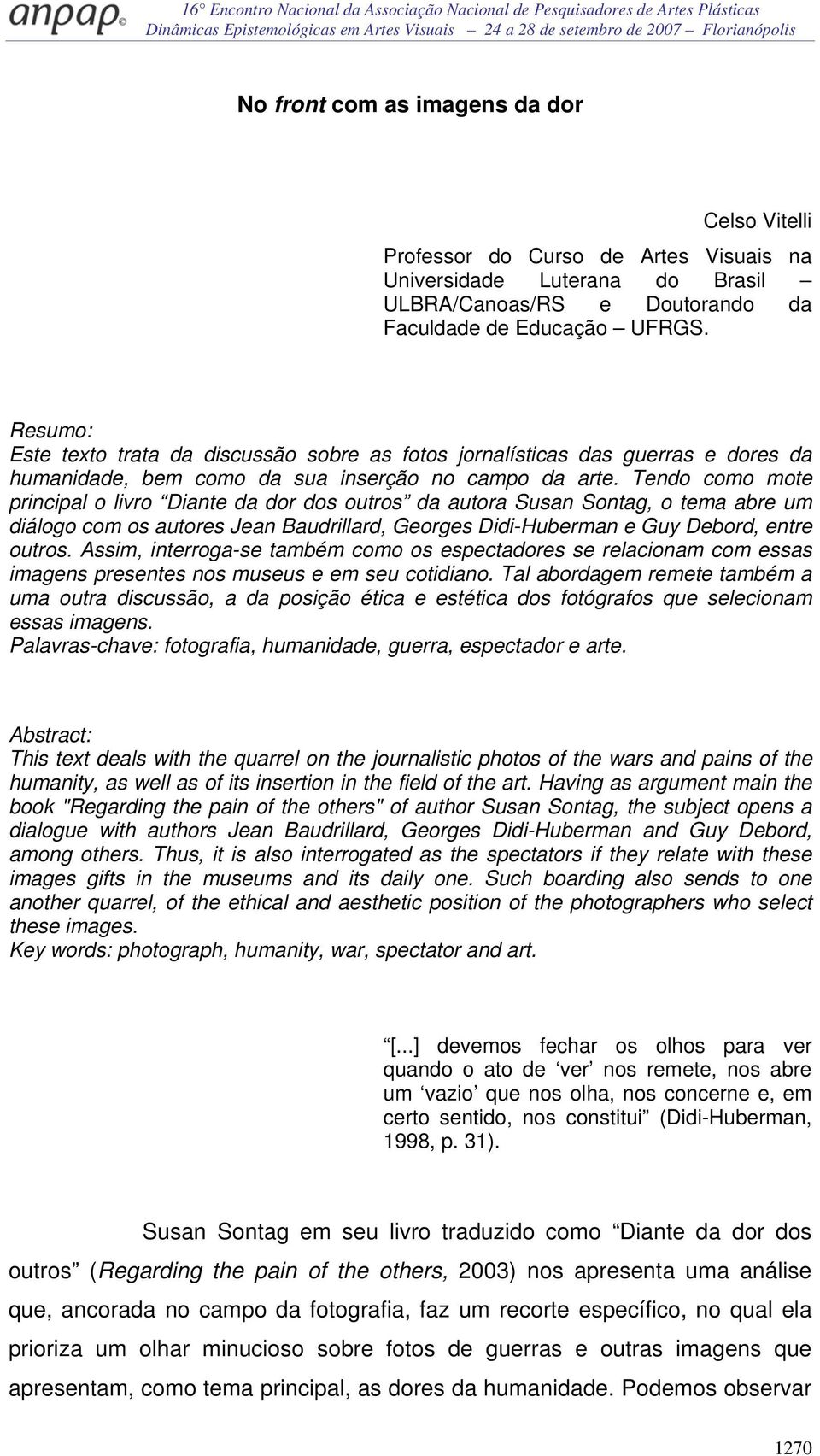 Tendo como mote principal o livro Diante da dor dos outros da autora Susan Sontag, o tema abre um diálogo com os autores Jean Baudrillard, Georges Didi-Huberman e Guy Debord, entre outros.