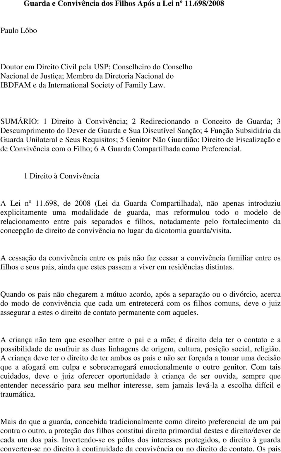 SUMÁRIO: 1 Direito à Convivência; 2 Redirecionando o Conceito de Guarda; 3 Descumprimento do Dever de Guarda e Sua Discutível Sanção; 4 Função Subsidiária da Guarda Unilateral e Seus Requisitos; 5