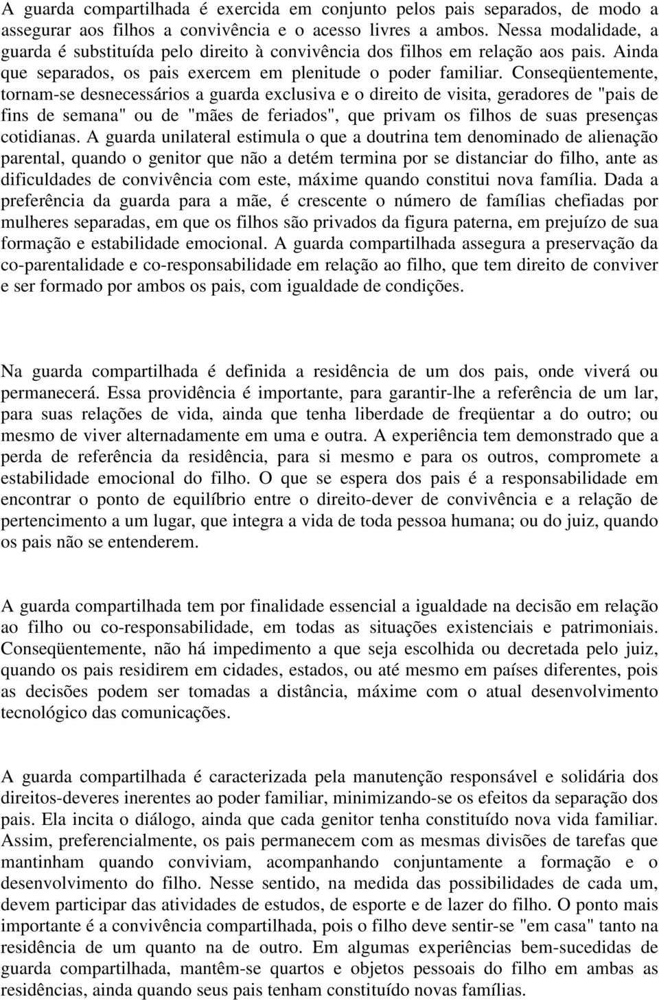 Conseqüentemente, tornam-se desnecessários a guarda exclusiva e o direito de visita, geradores de "pais de fins de semana" ou de "mães de feriados", que privam os filhos de suas presenças cotidianas.