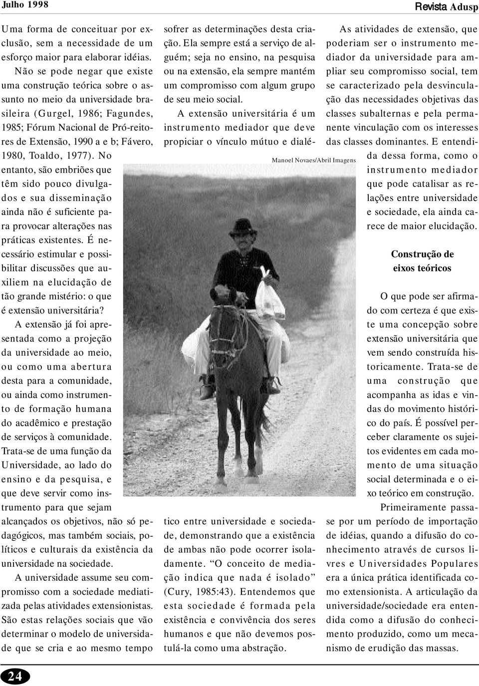 1980, Toaldo, 1977). No entanto, são embriões que têm sido pouco divulgados e sua disseminação ainda não é suficiente para provocar alterações nas práticas existentes.