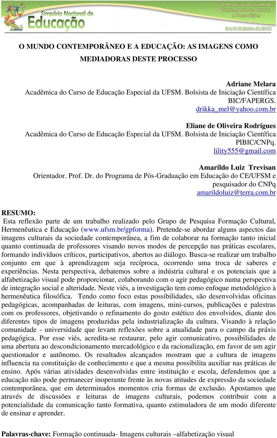 com Amarildo Luiz Trevisan Orientador. Prof. Dr. do Programa de Pós-Graduação em Educação do CE/UFSM e pesquisador do CNPq amarildoluiz@terra.com.br RESUMO: Esta reflexão parte de um trabalho realizado pelo Grupo de Pesquisa Formação Cultural, Hermenêutica e Educação (www.