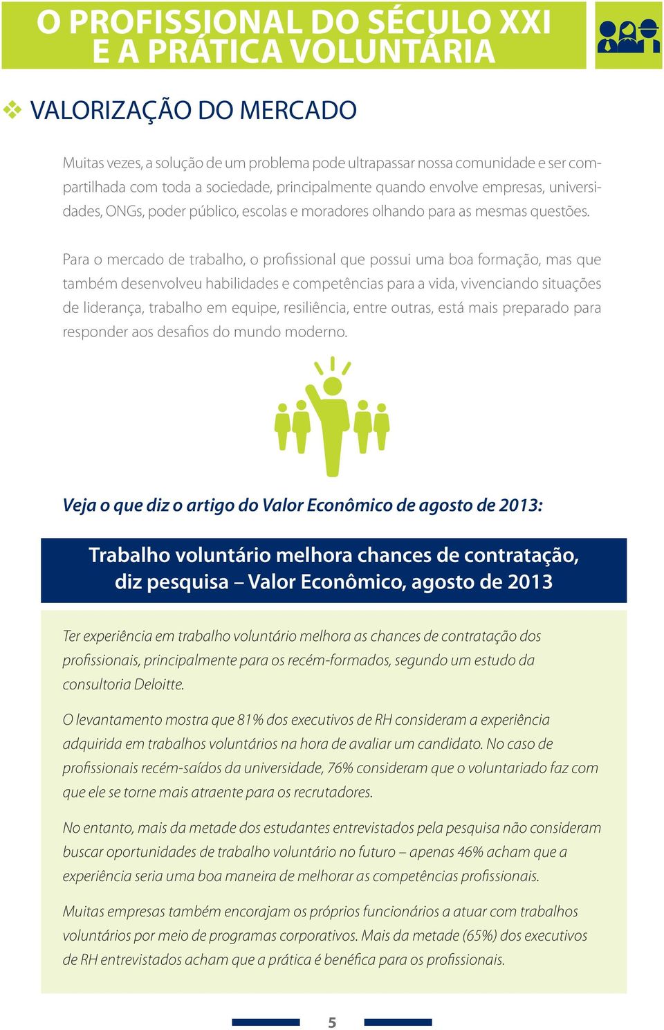 Para o mercado de trabalho, o profissional que possui uma boa formação, mas que também desenvolveu habilidades e competências para a vida, vivenciando situações de liderança, trabalho em equipe,