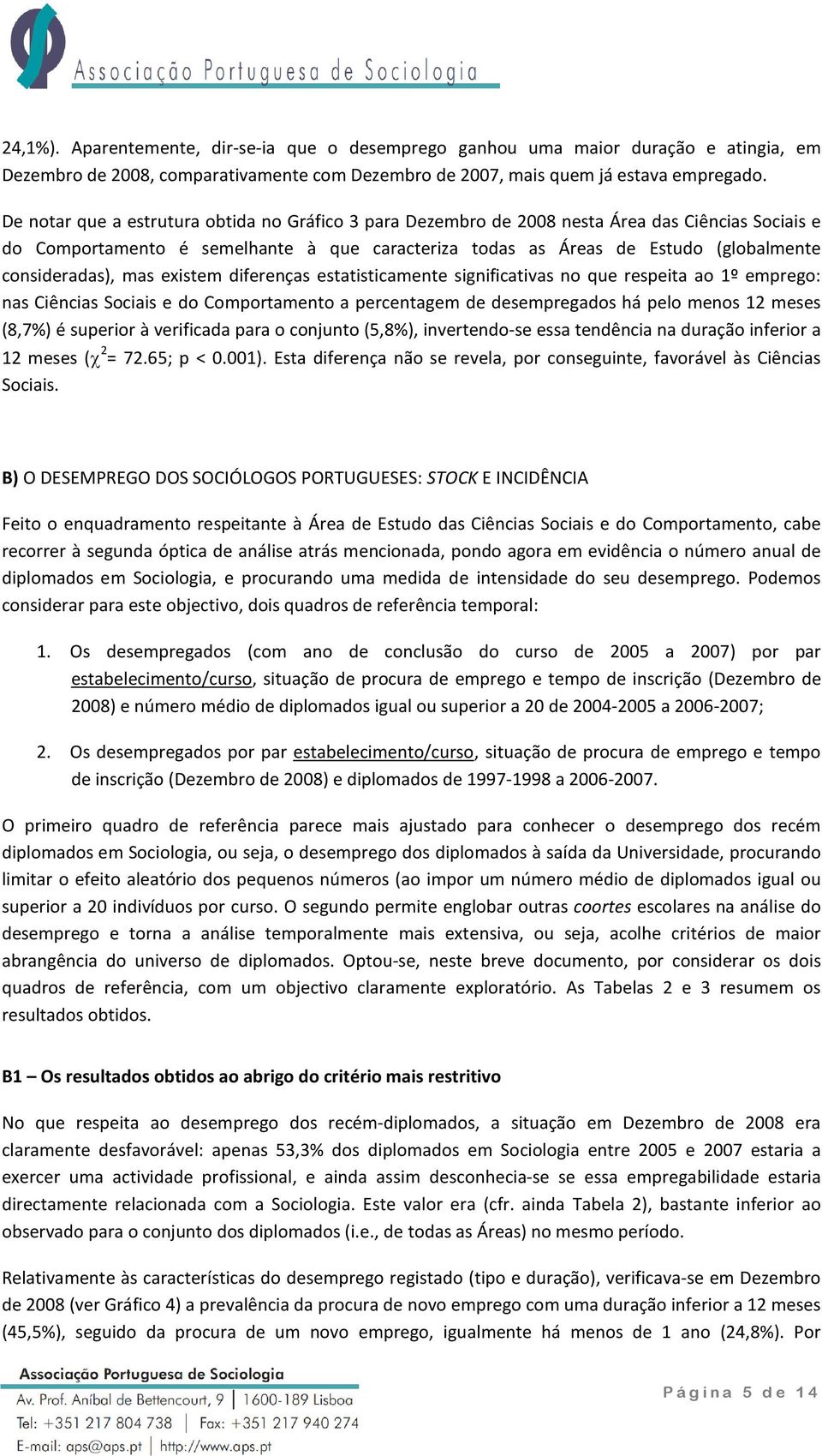 consideradas), mas existem diferenças estatisticamente significativas no que respeita ao 1º emprego: nas Ciências Sociais e do Comportamento a percentagem de desempregados há pelo menos 12 (8,7%) é