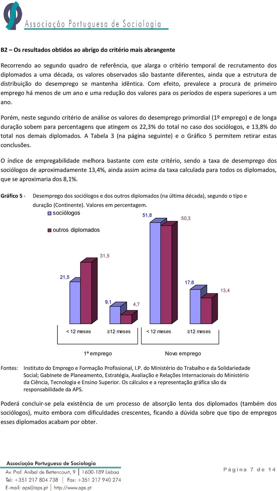 Com efeito, prevalece a procura de primeiro emprego há menos de um ano e uma redução dos valores para os períodos de espera superiores a um ano.