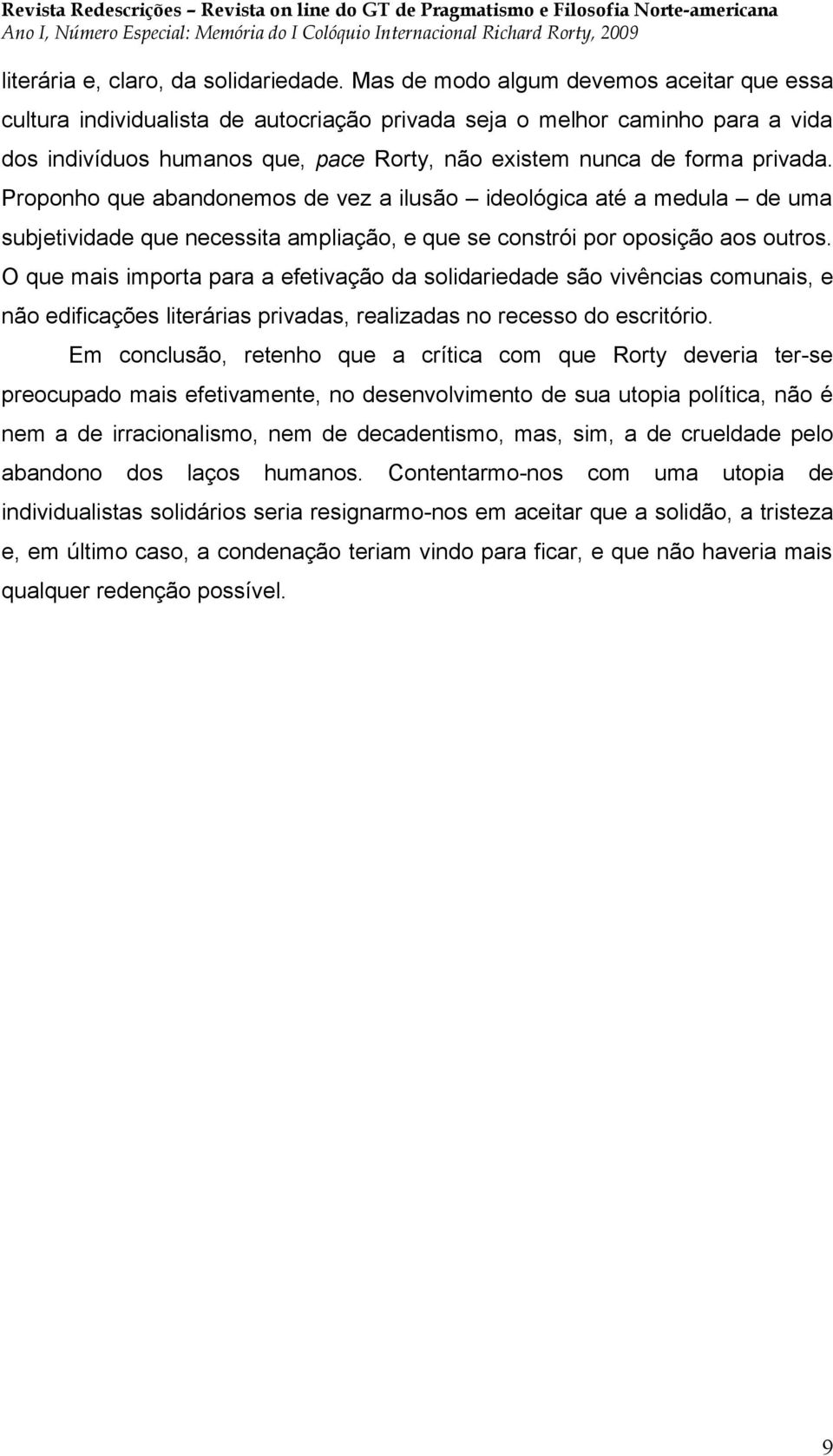 Proponho que abandonemos de vez a ilusão ideológica até a medula de uma subjetividade que necessita ampliação, e que se constrói por oposição aos outros.