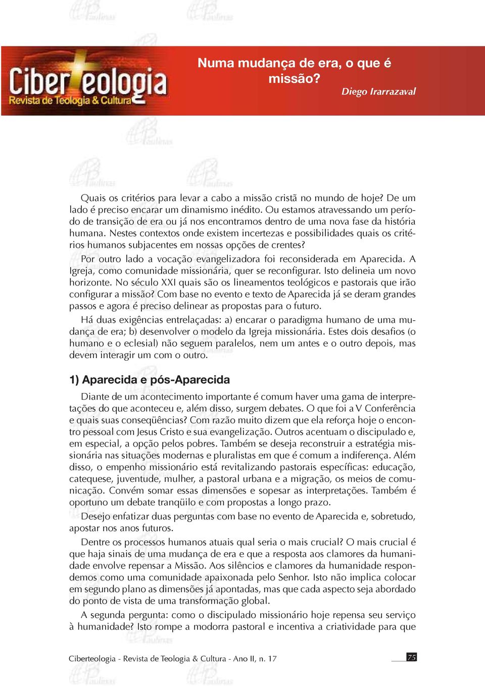 Nestes contextos onde existem incertezas e possibilidades quais os critérios humanos subjacentes em nossas opções de crentes? Por outro lado a vocação evangelizadora foi reconsiderada em Aparecida.