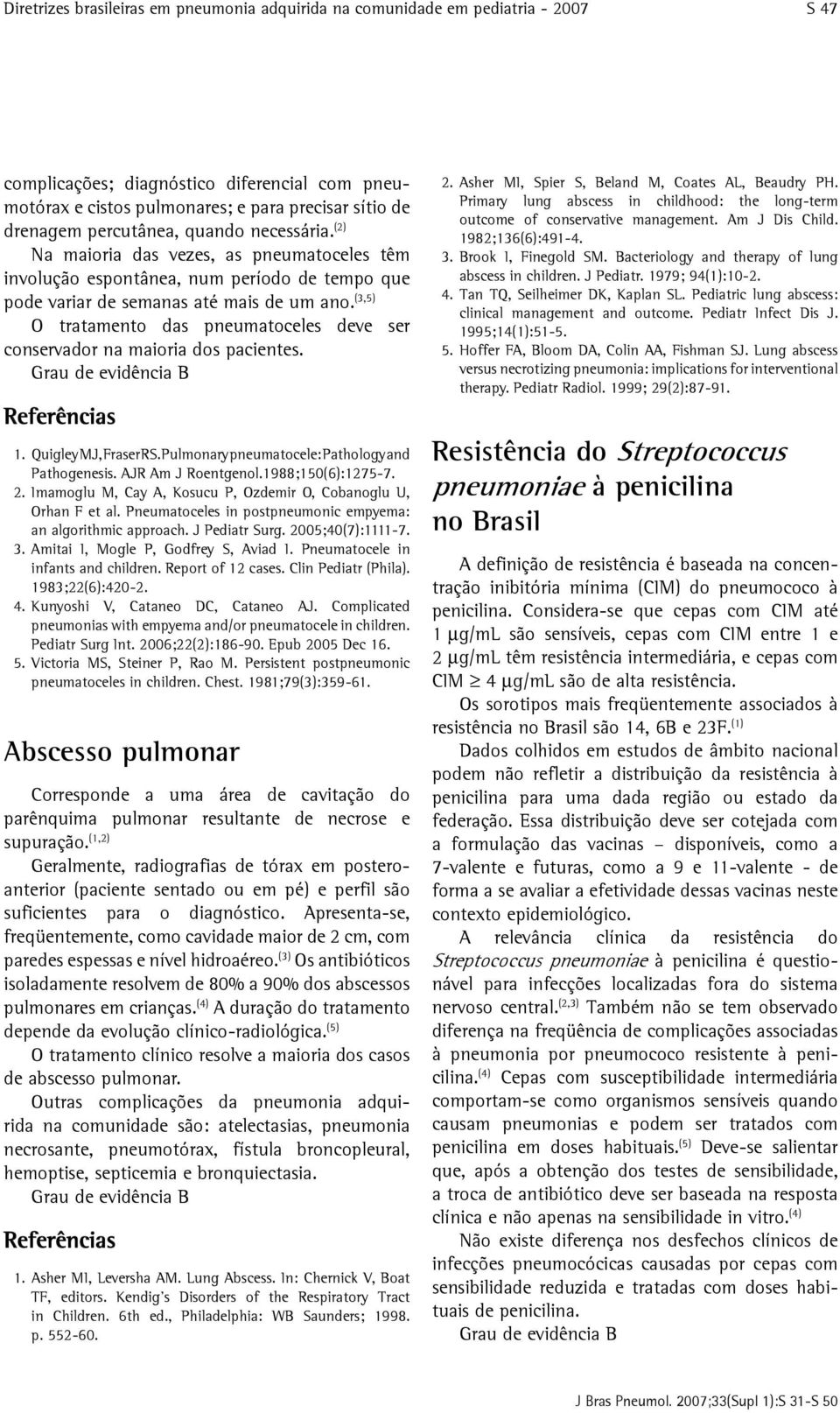 (3,5) O tratamento das pneumatoceles deve ser conservador na maioria dos pacientes. Grau de evidência B 1. Quigley MJ, Fraser RS. Pulmonary pneumatocele: Pathology and Pathogenesis.