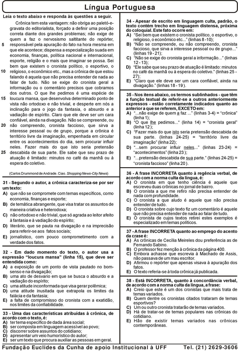 saltitante do repórter, responsável pela apuração do fato na hora mesma em que ele acontece; dispensa a especialização suada em economia, finanças, política nacional e internacional, esporte,