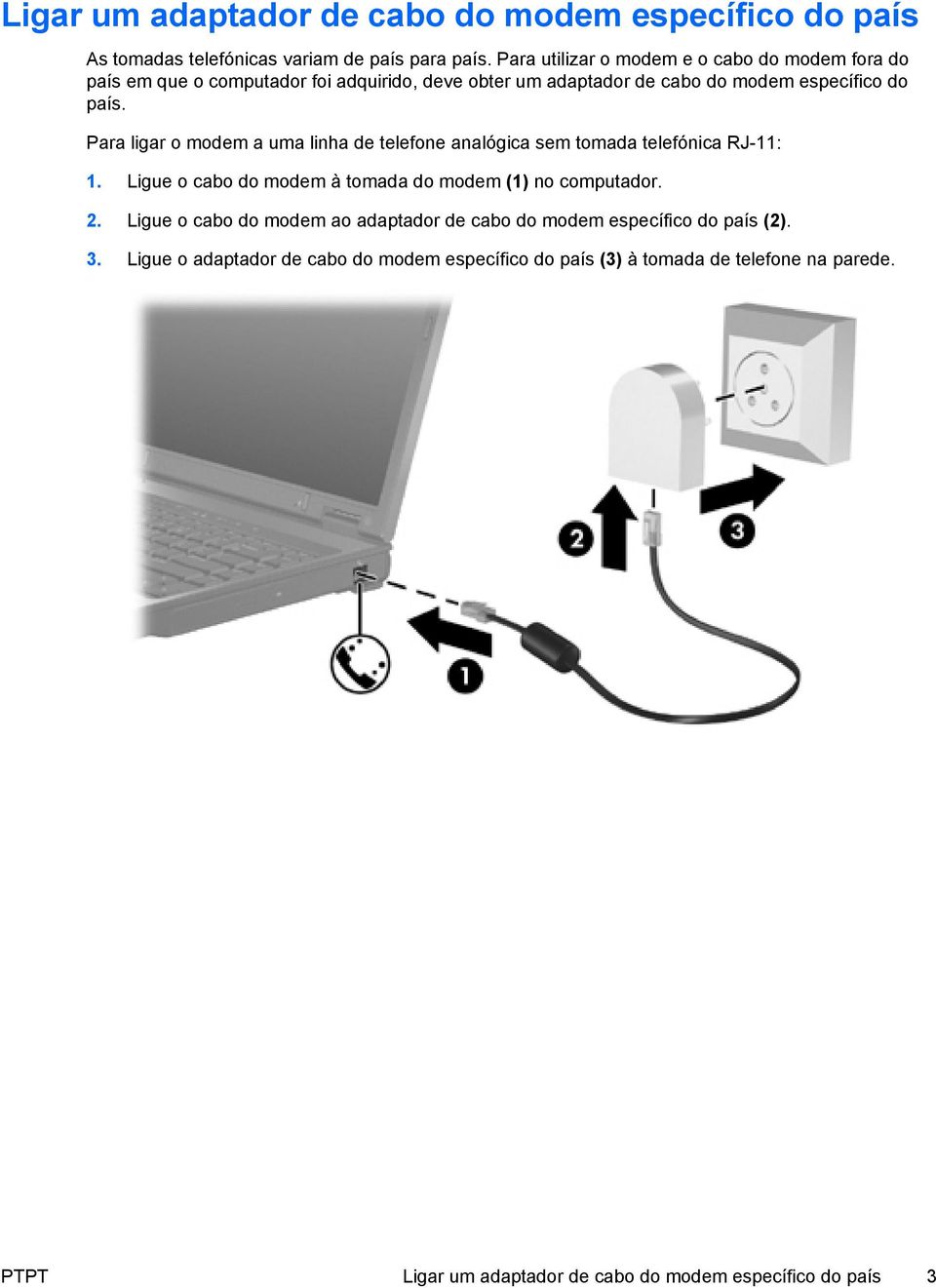 Para ligar o modem a uma linha de telefone analógica sem tomada telefónica RJ-11: 1. Ligue o cabo do modem à tomada do modem (1) no computador. 2.