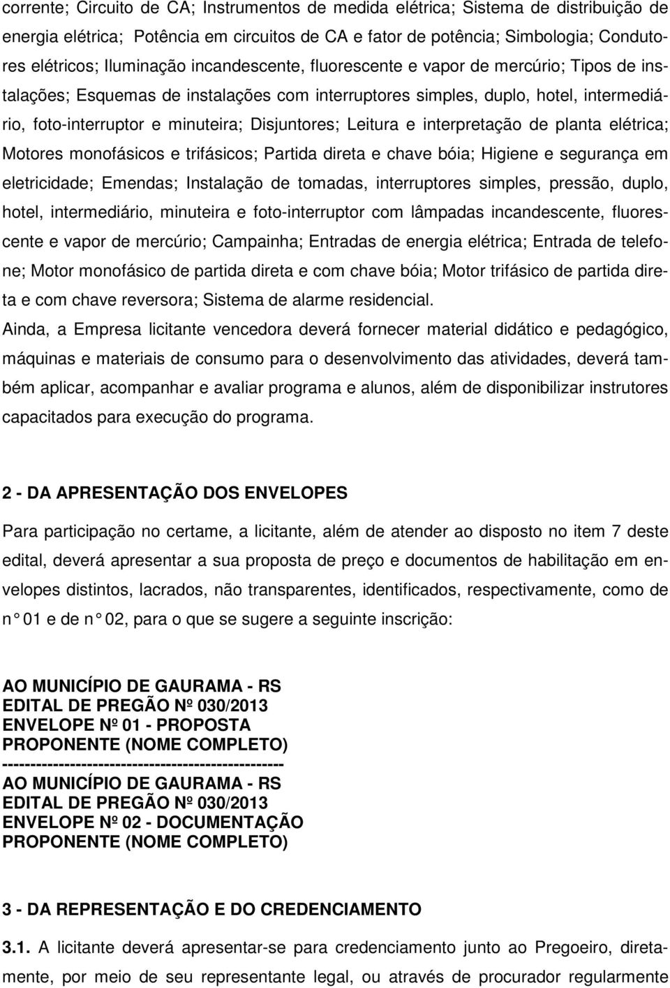 Leitura e interpretação de planta elétrica; Motores monofásicos e trifásicos; Partida direta e chave bóia; Higiene e segurança em eletricidade; Emendas; Instalação de tomadas, interruptores simples,