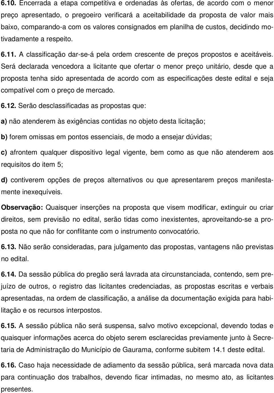 Será declarada vencedora a licitante que ofertar o menor preço unitário, desde que a proposta tenha sido apresentada de acordo com as especificações deste edital e seja compatível com o preço de