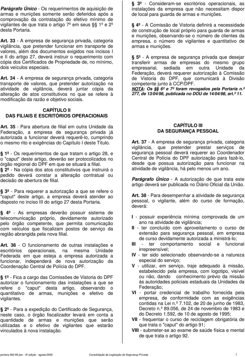 33 - A empresa de segurança privada, categoria vigilância, que pretender funcionar em transporte de valores, além dos documentos exigidos nos incisos I e II do artigo 27, deverá instruir o