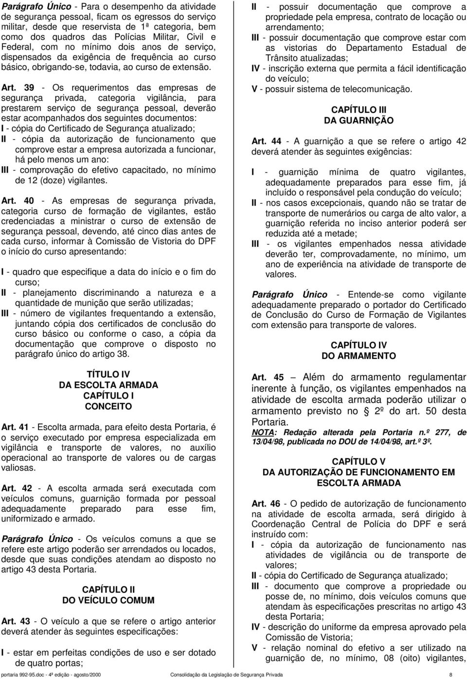 39 - Os requerimentos das empresas de segurança privada, categoria vigilância, para prestarem serviço de segurança pessoal, deverão estar acompanhados dos seguintes documentos: I - cópia do