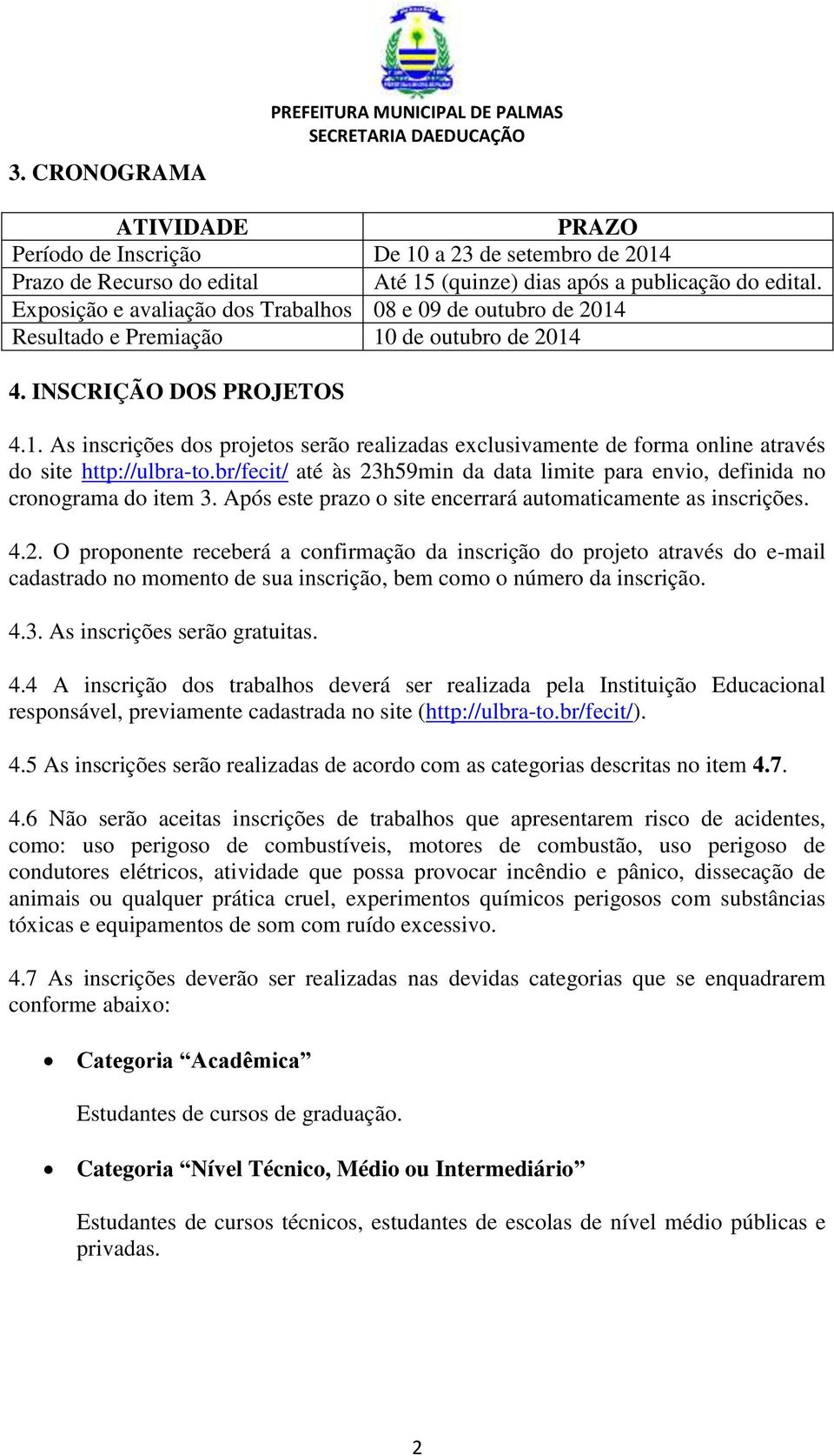 br/fecit/ até às 23h59min da data limite para envio, definida no cronograma do item 3. Após este prazo o site encerrará automaticamente as inscrições. 4.2. O proponente receberá a confirmação da inscrição do projeto através do e-mail cadastrado no momento de sua inscrição, bem como o número da inscrição.