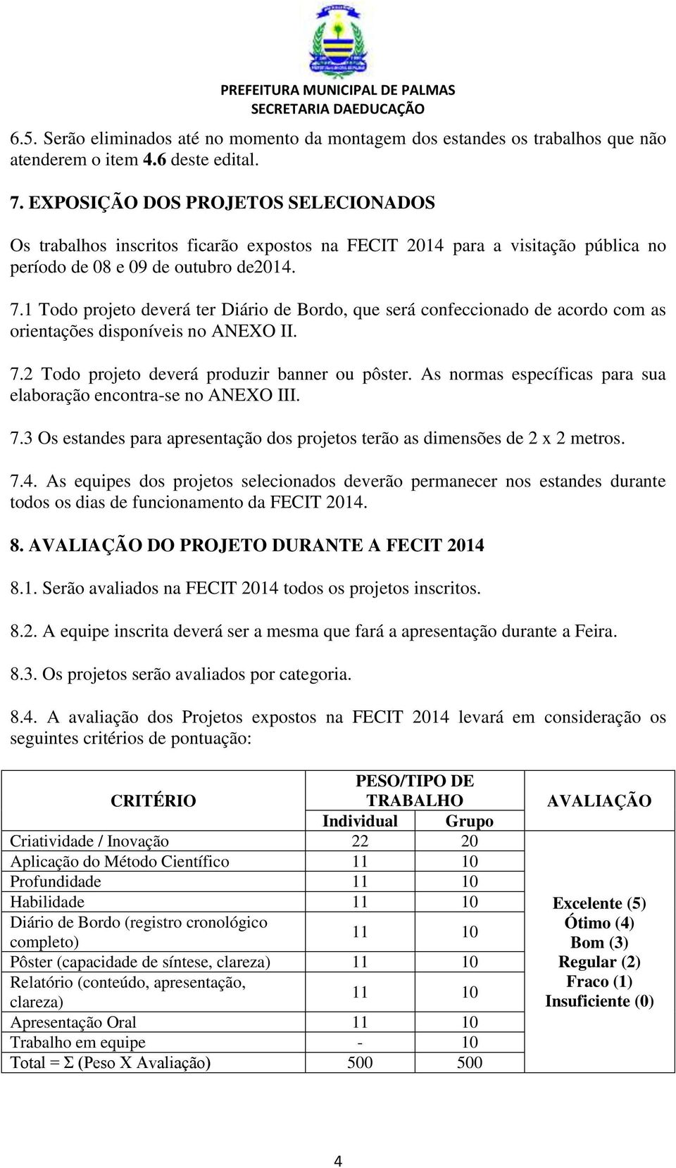 1 Todo projeto deverá ter Diário de Bordo, que será confeccionado de acordo com as orientações disponíveis no ANEXO II. 7.2 Todo projeto deverá produzir banner ou pôster.