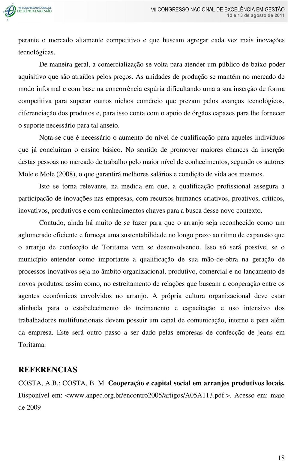 As unidades de produção se mantém no mercado de modo informal e com base na concorrência espúria dificultando uma a sua inserção de forma competitiva para superar outros nichos comércio que prezam