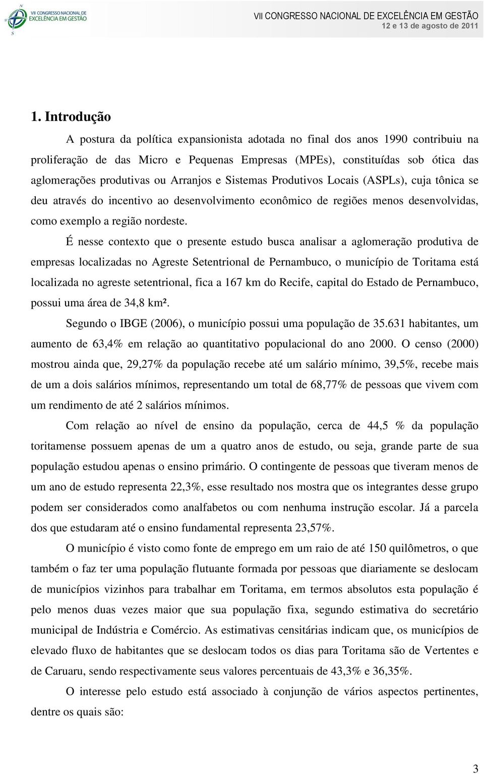 É nesse contexto que o presente estudo busca analisar a aglomeração produtiva de empresas localizadas no Agreste Setentrional de Pernambuco, o município de Toritama está localizada no agreste