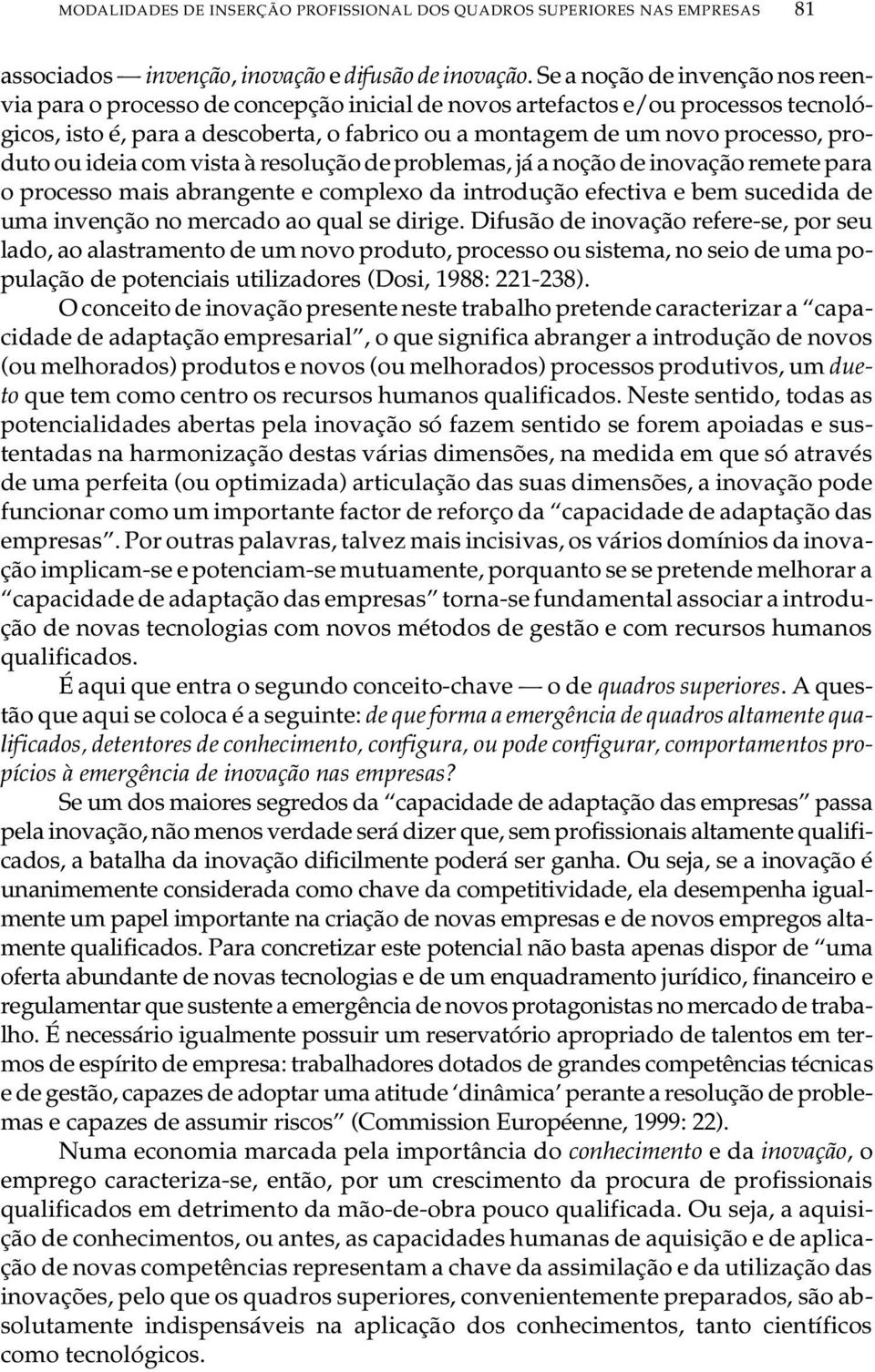 processo, pro - duto ou ideia com vista à resolução de problemas, já a noção de inovação remete para o processo mais abrangente e complexo da introdução efectiva e bem sucedida de uma invenção no