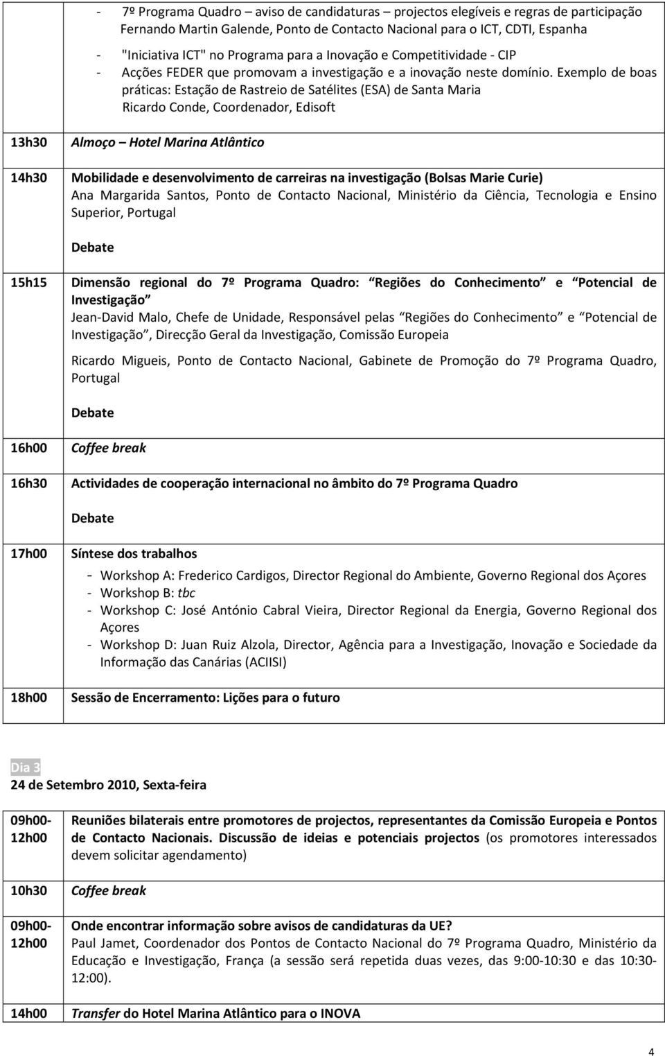 na investigação (Bolsas Marie Curie) Ana Margarida Santos, Ponto de Contacto Nacional, Ministério da Ciência, Tecnologia e Ensino Superior, Portugal 15h15 Dimensão regional do 7º Programa Quadro: