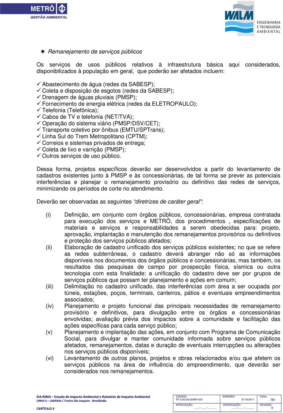 (Telefônica); Cabos de TV e telefonia (NET/TVA); Operação do sistema viário (PMSP/DSV/CET); Transporte coletivo por ônibus (EMTU/SPTrans); Linha Sul do Trem Metropolitano (CPTM); Correios e sistemas