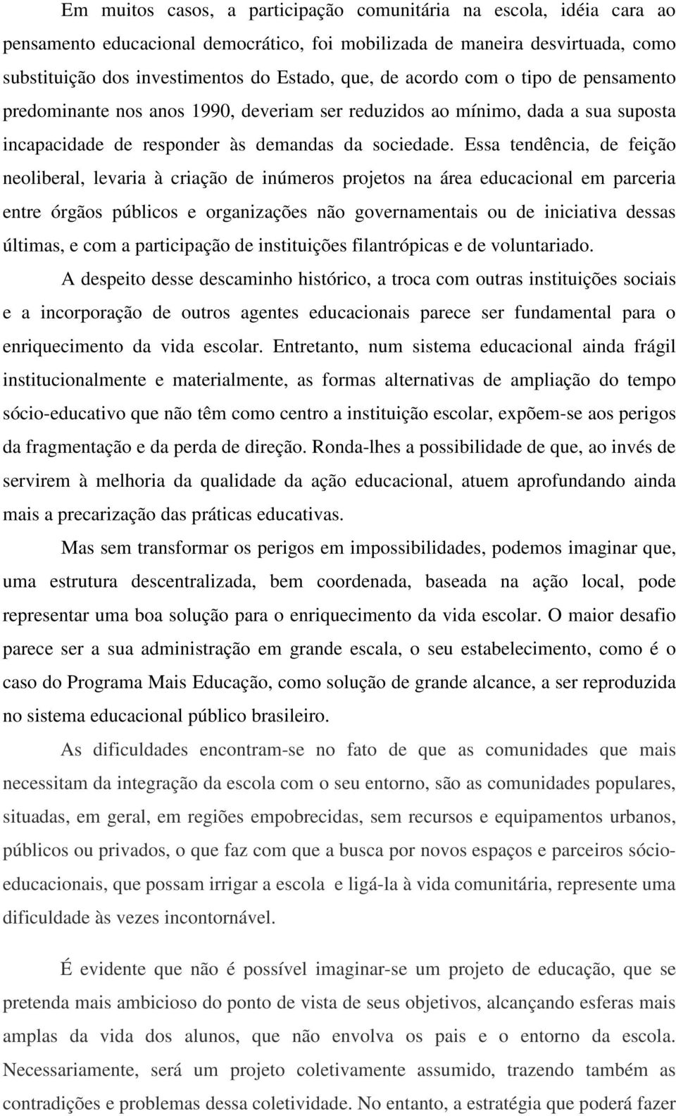 Essa tendência, de feição neoliberal, levaria à criação de inúmeros projetos na área educacional em parceria entre órgãos públicos e organizações não governamentais ou de iniciativa dessas últimas, e