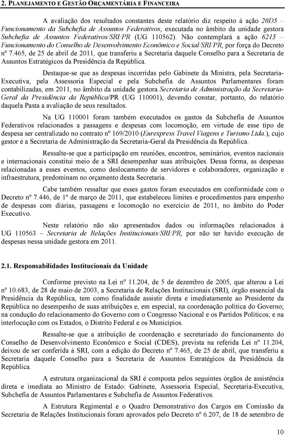 Não contemplará a ação 6215 Funcionamento do Conselho de Desenvolvimento Econômico e Social/SRI/PR, por força do Decreto nº 7.