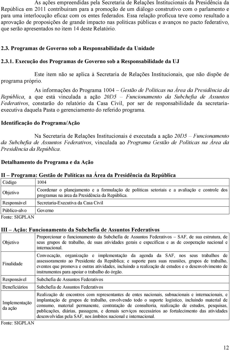 Essa relação profícua teve como resultado a aprovação de proposições de grande impacto nas políticas públicas e avanços no pacto federativo, que serão apresentados no item 14 deste Relatório. 2.3.