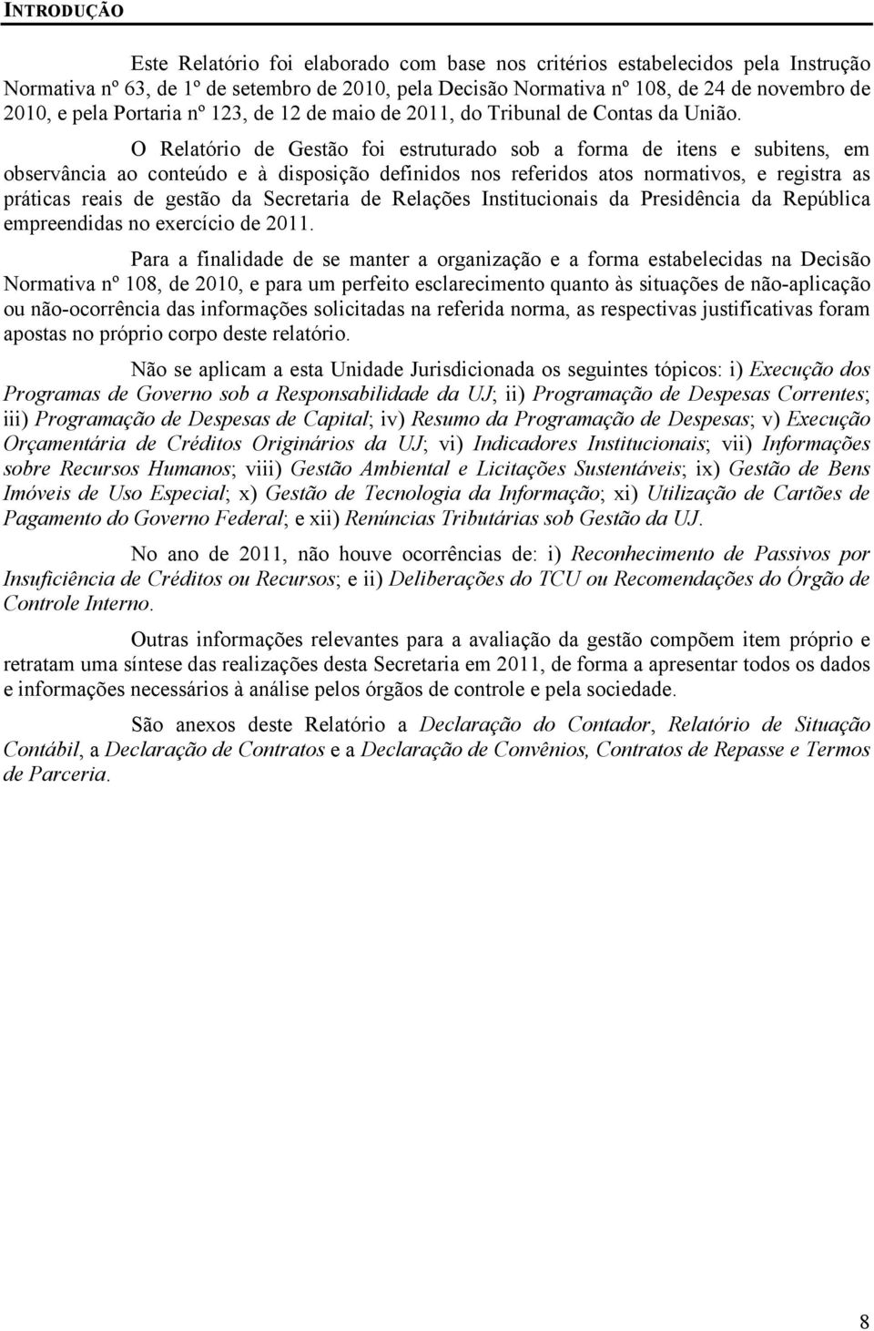 O Relatório de Gestão foi estruturado sob a forma de itens e subitens, em observância ao conteúdo e à disposição definidos nos referidos atos normativos, e registra as práticas reais de gestão da