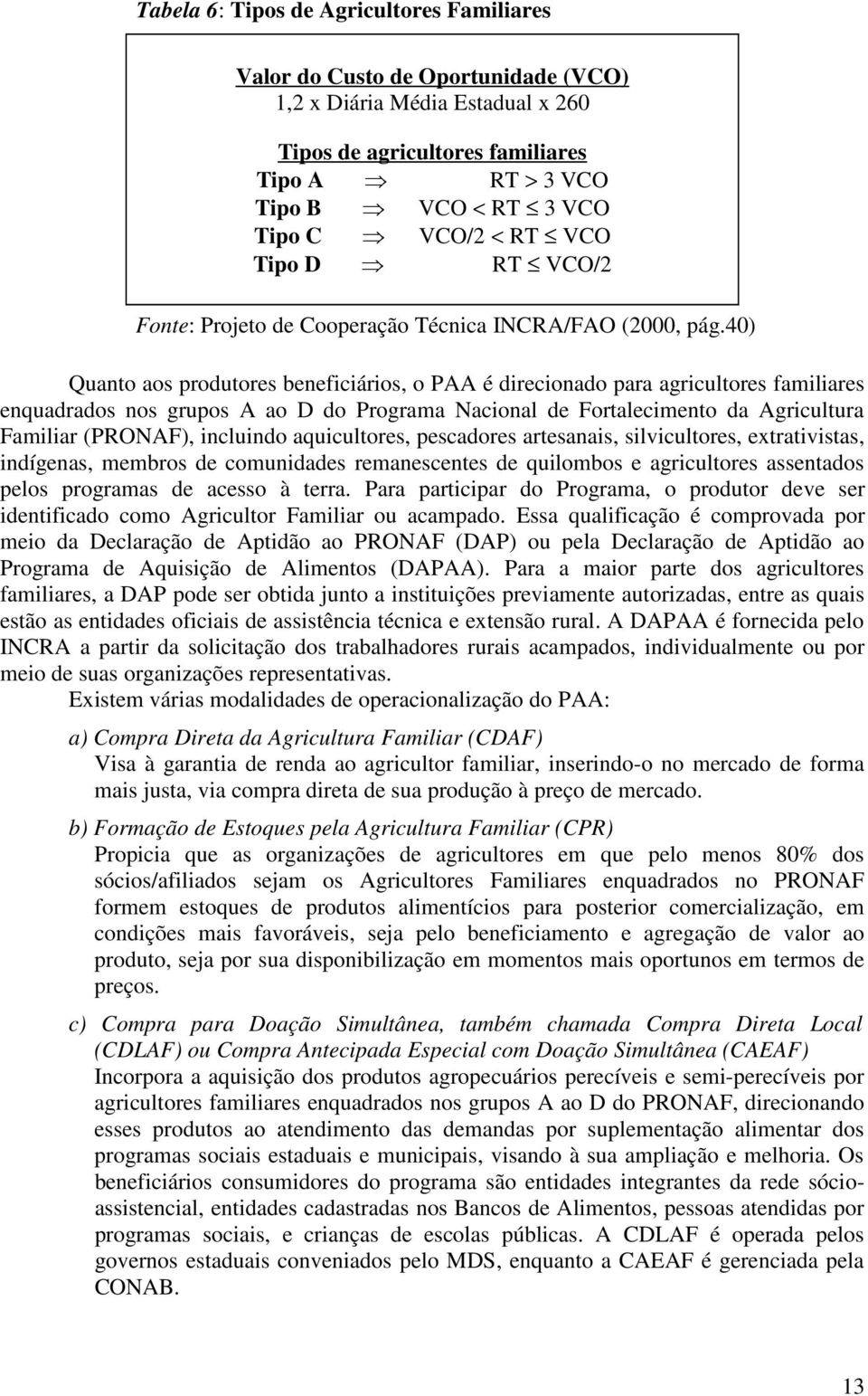 40) Quanto aos produtores beneficiários, o PAA é direcionado para agricultores familiares enquadrados nos grupos A ao D do Programa Nacional de Fortalecimento da Agricultura Familiar (PRONAF),