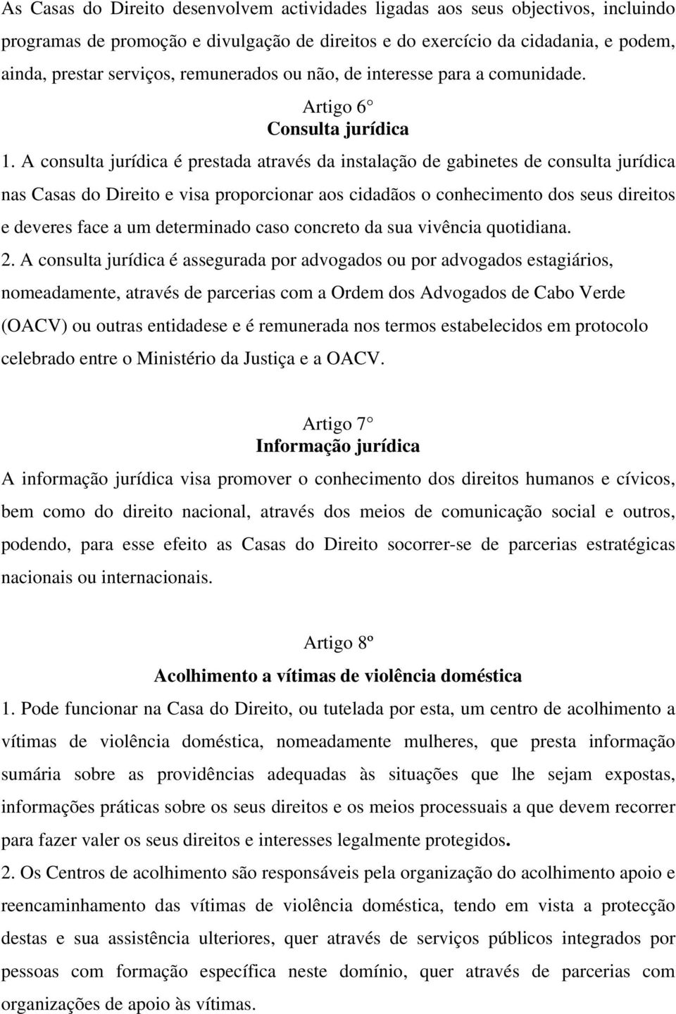 A consulta jurídica é prestada através da instalação de gabinetes de consulta jurídica nas Casas do Direito e visa proporcionar aos cidadãos o conhecimento dos seus direitos e deveres face a um