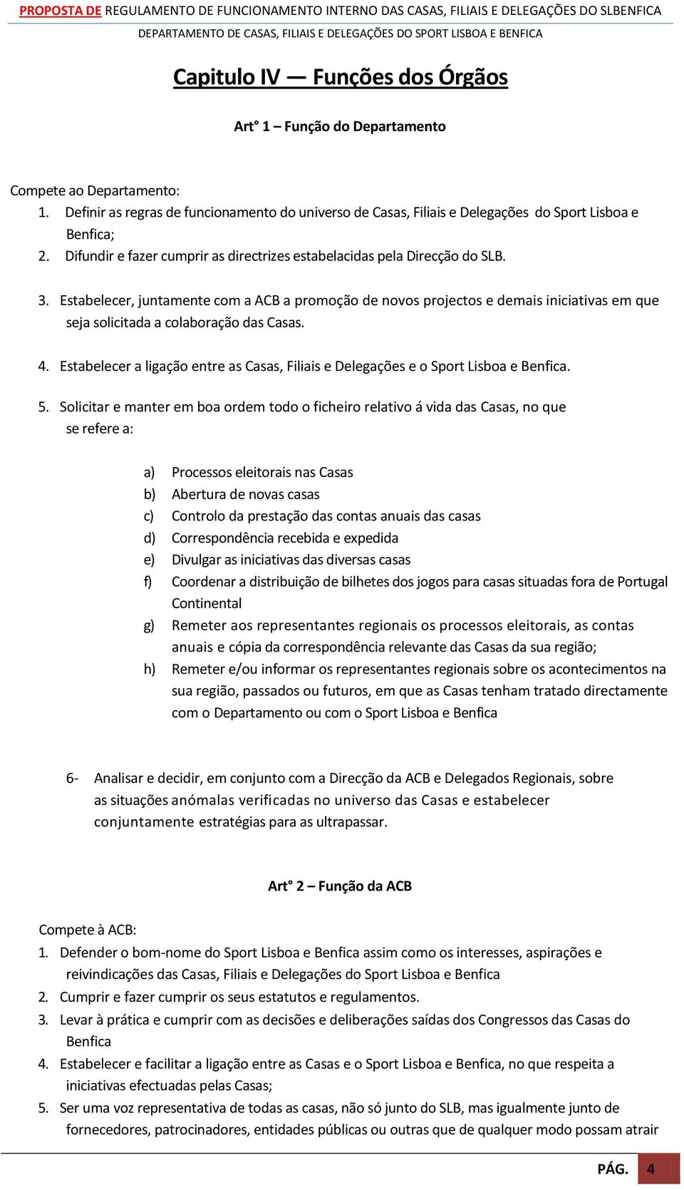 Estabelecer, juntamente com a ACB a promoção de novos projectos e demais iniciativas em que seja solicitada a colaboração das Casas. 4.